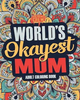 Worlds Okayest Mum: A Snarky, Irreverent & Funny Mum Coloring Book for Adults