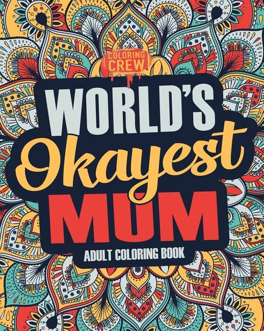 Worlds Okayest Mum: A Snarky, Irreverent & Funny Mum Coloring Book for Adults