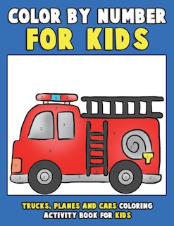 Color by Number for Kids: Trucks, Planes and Cars Coloring Activity Book for Kids: Vehicles Coloring Book for Kids, Toddlers and Preschoolers with Trucks, Planes, Cars, Helicopters, Buses and Things That Go for Boys and Girls