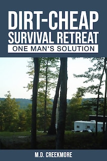 The Dirt-Cheap Survival Retreat: One Man's Solution