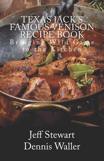 Texas Jack's Famous Venison Recipe Book: Bringing Wild Game to the Kitchen