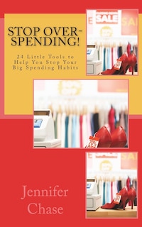 Stop Over-Spending!: 24 Little Tools to Help You Stop Your Big Spending Habits