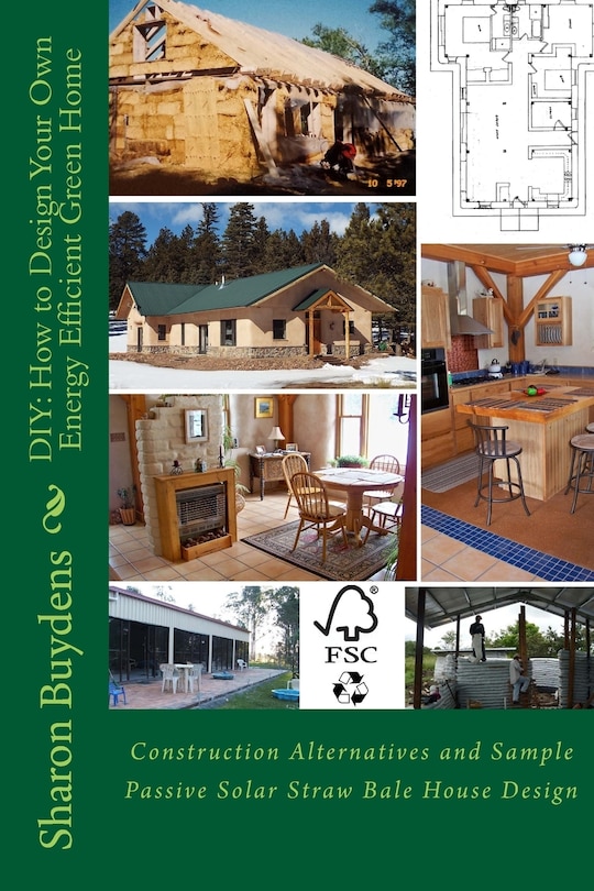 DIY: How to Design Your Own Energy Efficient Green Home: Construction Alternatives and Sample Passive Solar Straw Bale House