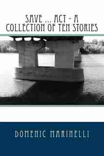 Save ... Act - A Collection Of Ten Stories by Domenic Marinelli