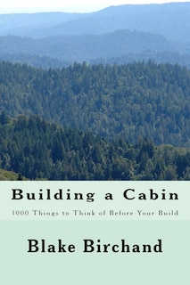 Building a Cabin: 1000 Things to Think of Before Your Build