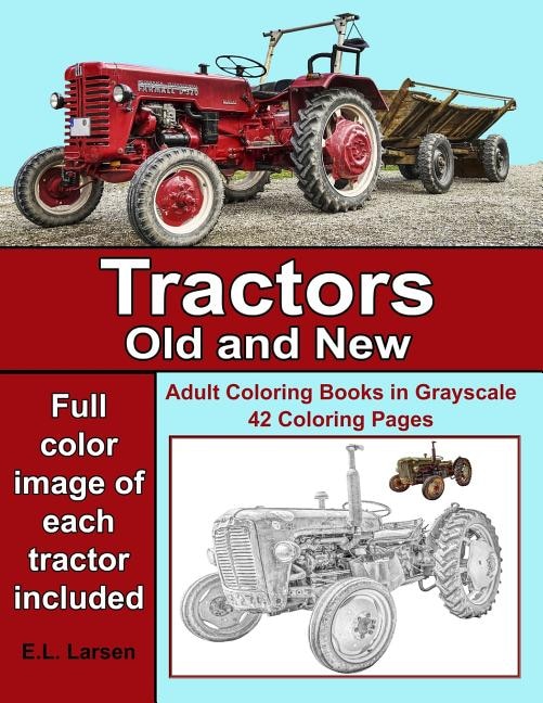 Adult Coloring Books: Tractors Old And New: 42 Grayscale Coloring Pages With Color Image Of New Tractors And Old Tractors