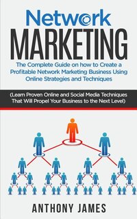 Network Marketing: The Complete Guide on How to Create a Profitable Network Marketing Business Using Online Strategies and Techniques (Learn Proven Online and Social Media Techniques)