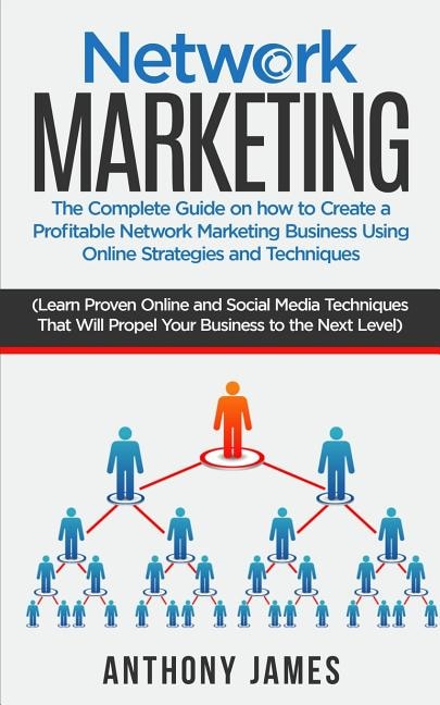 Network Marketing: The Complete Guide on How to Create a Profitable Network Marketing Business Using Online Strategies and Techniques (Learn Proven Online and Social Media Techniques)
