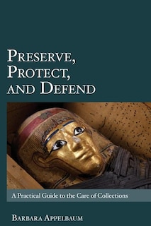 Preserve, Protect, And Defend: A Practical Guide To The Care Of Collections