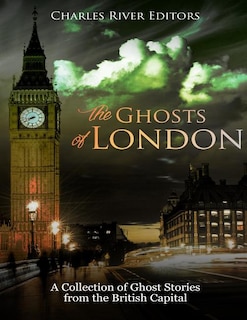 The Ghosts of London: A Collection of Ghost Stories from the British Capital