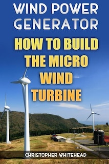 Wind Power Generator: How To Build The Micro Wind Turbine