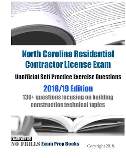 North Carolina Residential Contractor License Exam Unofficial Self Practice Exercise Questions 2018/19 Edition: 130+ questions focusing on building construction technical topics