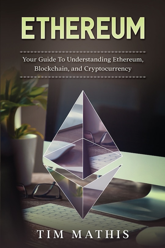 Ethereum: Your Guide To Understanding Ethereum, Blockchain, and Cryptocurrency