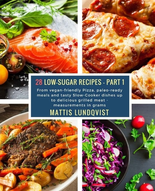 28 Low-Sugar Recipes - Part 1 - measurements in grams: From vegan-friendly Pizza, paleo-ready meals and tasty Slow-Cooker dishes up to delicious grilled meat