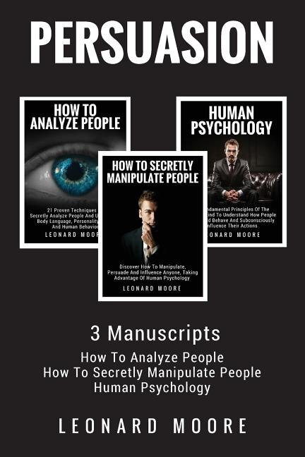 Persuasion: 3 Manuscripts - How To Analyze People, How To Secretly Manipulate People, Human Psychology