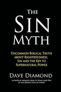 The Sin Myth: Uncommon Biblical Truth about Righteousness, Sin and the Key to Supernatural Power