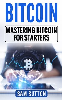 Bitcoin: Mastering Bitcoin for Starters