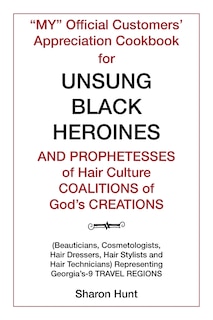 Front cover_My Official Customers' Appreciation Cookbook for Unsung Black Heroines and Prophetesses of Hair Culture Coalitions of God'S Creations