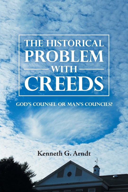 The Historical Problem with Creeds: God'S Counsel or Man'S Councils?