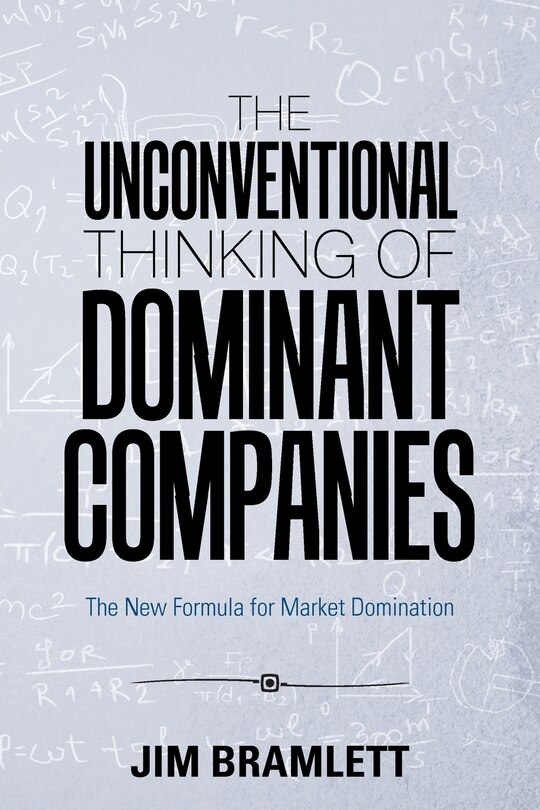 The Unconventional Thinking of Dominant Companies: The New Formula for Market Domination