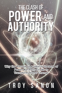 The Clash of Power and Authority: Why the Pursuit of Authority Instead of Power Normally Leads to Transformational Change