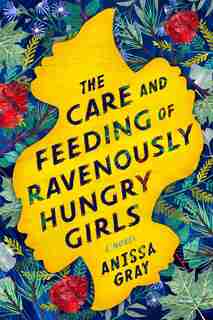 CARE & FEEDING OF RAVENOUSLY HUNGRY GIRL by Anissa Gray