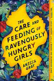 The Care And Feeding Of Ravenously Hungry Girls by Anissa Gray