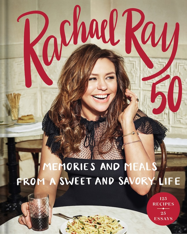 Rachael Ray 50: Memories And Meals From A Sweet And Savory Life: A Cookbook