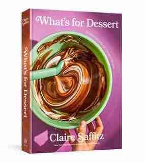 What's for Dessert: Simple Recipes for Dessert People: A Baking Book by Claire Saffitz