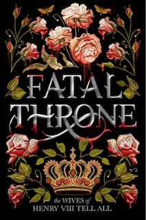 Front cover_Fatal Throne: The Wives Of Henry Viii Tell All