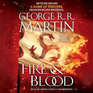Fire & Blood: 300 Years Before A Game Of Thrones (a Targaryen History) by George R. R. Martin