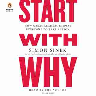 Start With Why: How Great Leaders Inspire Everyone To Take Action by Simon Sinek