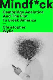 Mindf*ck: Cambridge Analytica and the plot to break America by Christopher Wylie