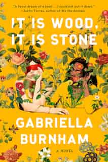 It Is Wood, It Is Stone: A Novel by Gabriella Burnham
