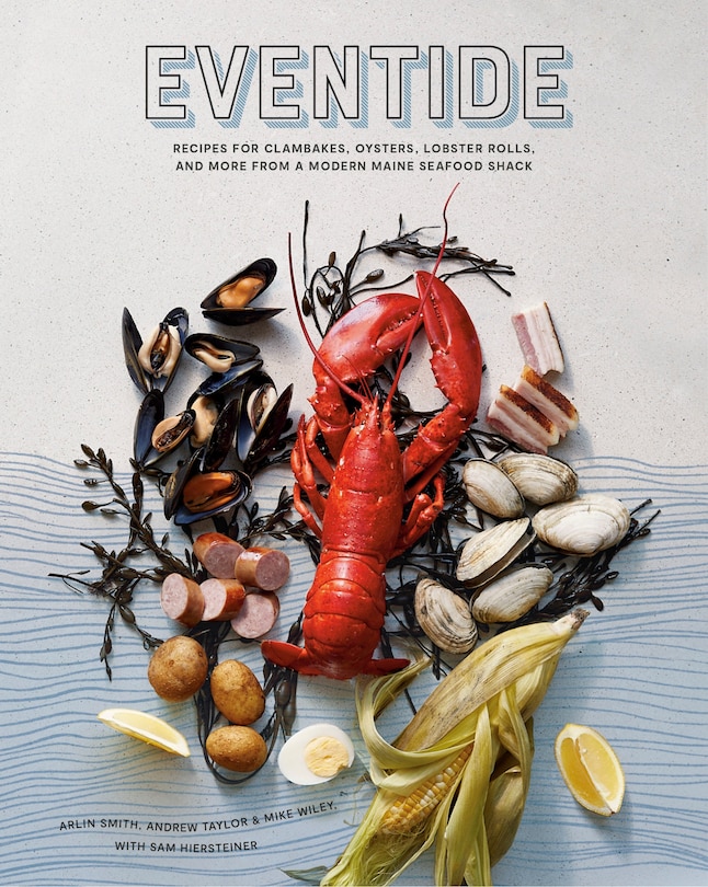 Eventide: Recipes For Clambakes, Oysters, Lobster Rolls, And More From A Modern Maine Seafood Shack