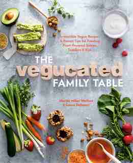 VEGUCATED FAMILY TABLE: Irresistible Vegan Recipes And Proven Tips For Feeding Plant-powered Babies, Toddlers, And Kids by Wolfson M Miller