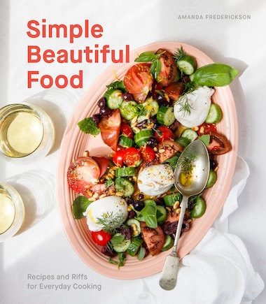 Simple Beautiful Food: Recipes And Riffs For Everyday Cooking [a Cookbook]