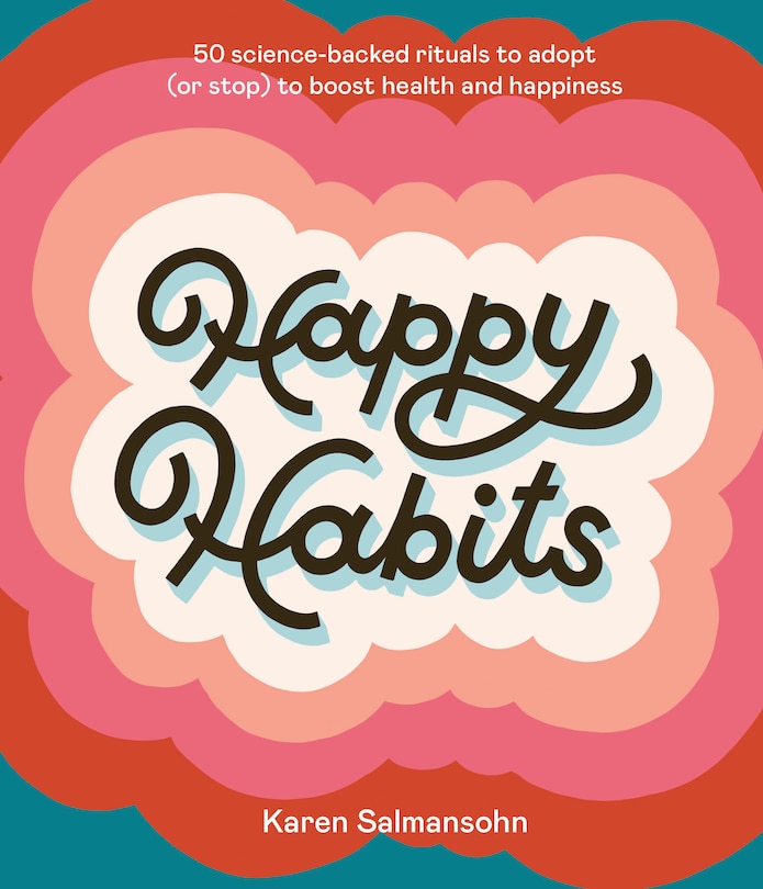 Happy Habits: 50 Science-backed Rituals To Adopt (or Stop) To Boost Health And Happiness