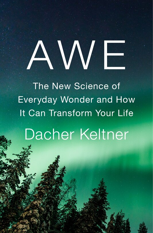 Awe: The New Science Of Everyday Wonder And How It Can Transform Your Life