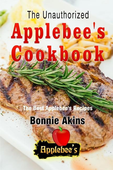 The Unauthorized Applebee's Cookbook (Applebee's Copycat Cookbook): The ...