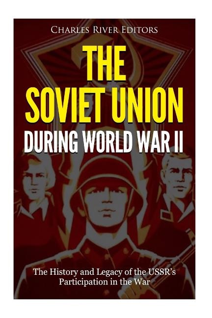 The Soviet Union during World War II: The History and Legacy of the USSR's Participation in the War