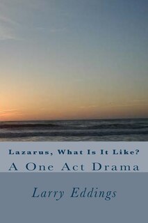 Lazarus, What Is It Like?: A One Act Drama
