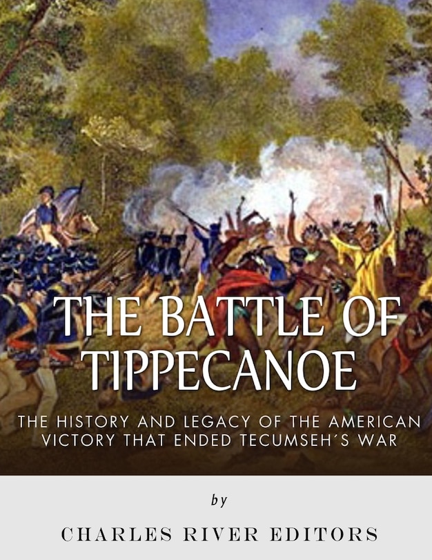 The Battle of Tippecanoe: The History and Legacy of the American Victory That Ended Tecumseh's War