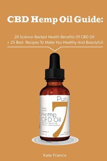 CBD Hemp Oil Guide: 20 Science-Backed Health Benefits Of CBD Oil + 25 Best Recipes To Make You Healthy And Beautyful: (CBD Hemp Oil For Health, Meal Prep, Cooking At Home)