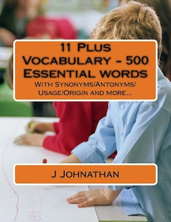 11 Plus Vocabulary - 500 Essential words: With Synonyms/Antonyms/Usage/Origin and more...