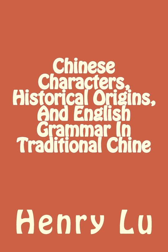 Couverture_Chinese Characters, Historical Origins, And English Grammar In Traditional Chine