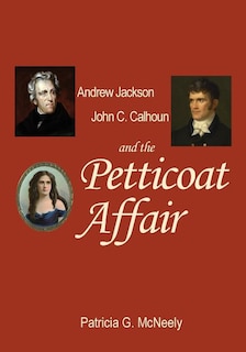 Andrew Jackson, John C. Calhoun and the Petticoat Affair