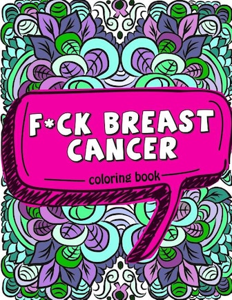 F*ck Breast Cancer Coloring Book: 50 Sweary Inspirational Quotes and Mantras to Color - Fighting Cancer Coloring Book for Adults to Stay Positive, Spread Good Vibes, and Relieve Stress with Curse Words and Swear Word Coloring Pages - Gift for Cancer Patie