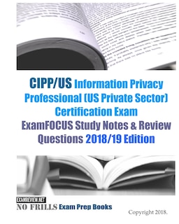 Front cover_CIPP/US Information Privacy Professional (US Private Sector) Certification Exam ExamFOCUS Study Notes & Review Questions 2018/19 Edition