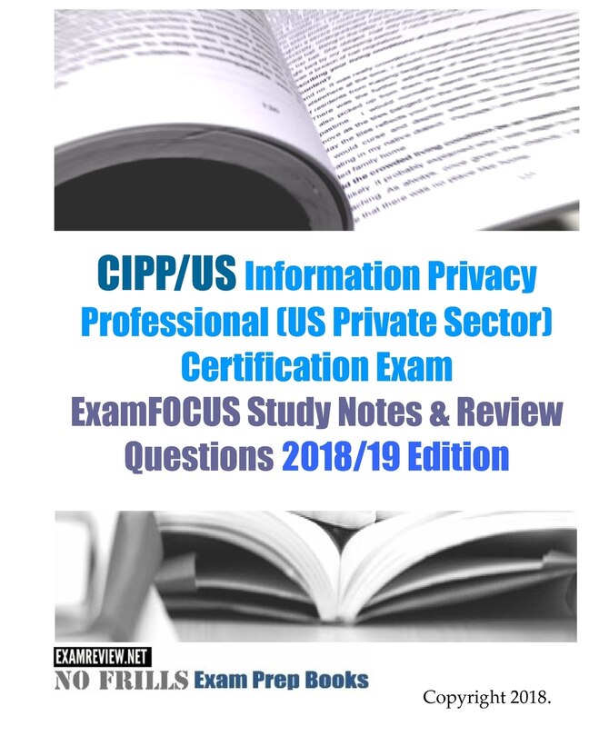Front cover_CIPP/US Information Privacy Professional (US Private Sector) Certification Exam ExamFOCUS Study Notes & Review Questions 2018/19 Edition